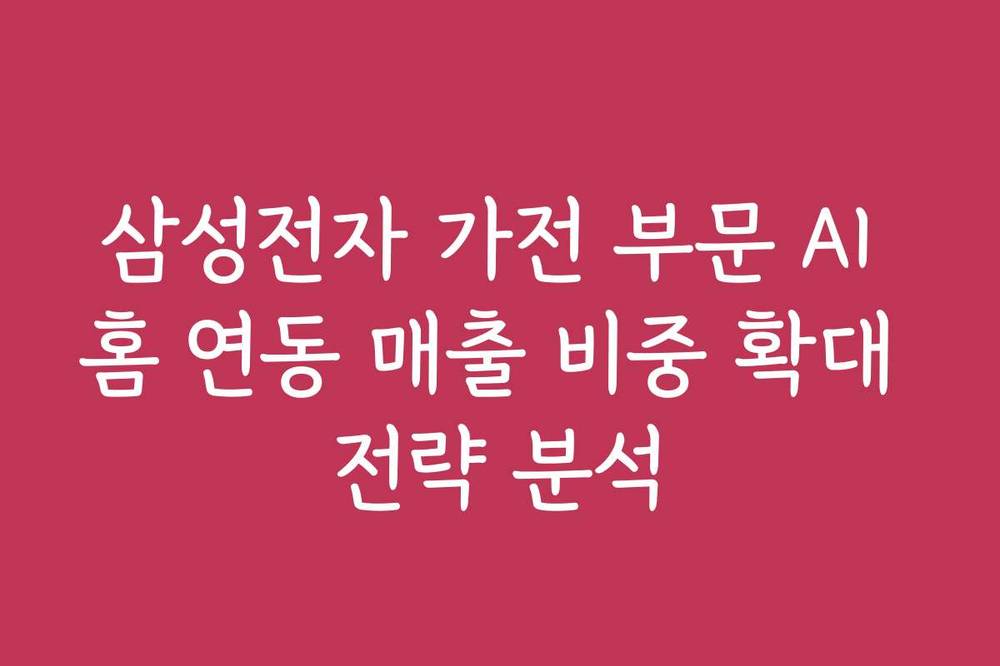 삼성전자 가전 부문 AI 홈 연동 매출 비중 확대 전략 분석