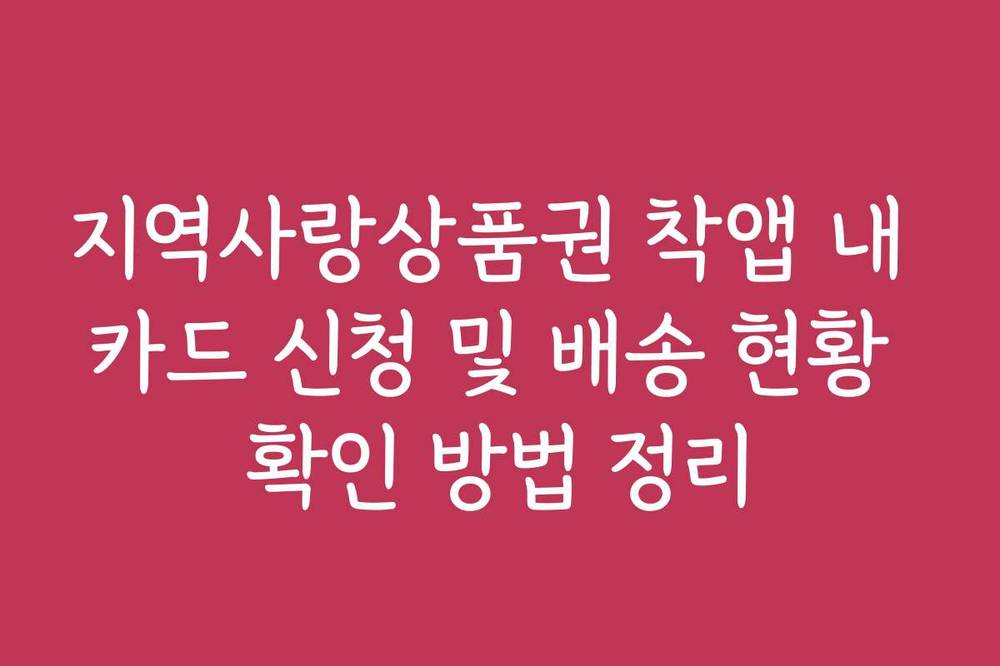 지역사랑상품권 착앱 내 카드 신청 및 배송 현황 확인 방법 정리