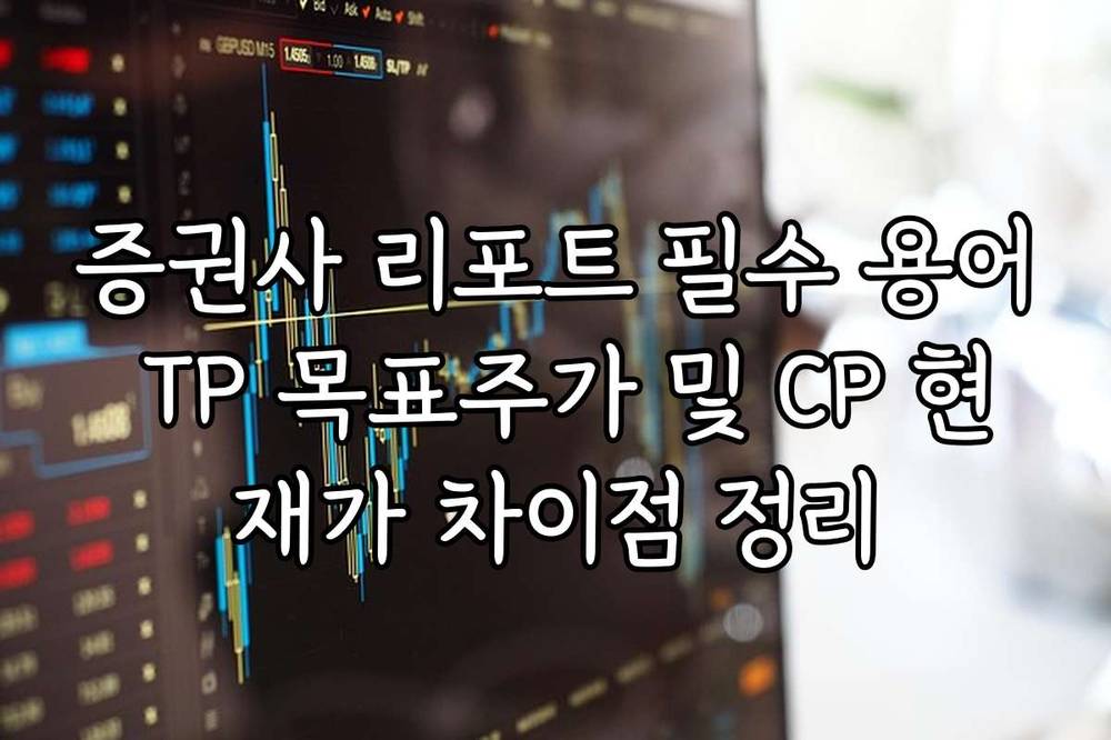 증권사 리포트 필수 용어 TP 목표주가 및 CP 현재가 차이점 정리
