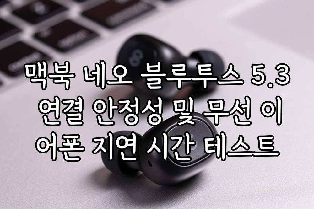 맥북 네오 블루투스 5.3 연결 안정성 및 무선 이어폰 지연 시간 테스트