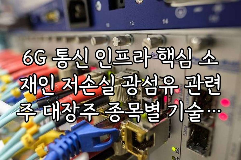6G 통신 인프라 핵심 소재인 저손실 광섬유 관련주 대장주 종목별 기술력 비교