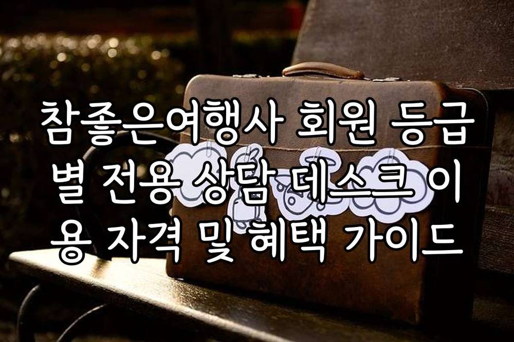 참좋은여행사 회원 등급별 전용 상담 데스크 이용 자격 및 혜택 가이드