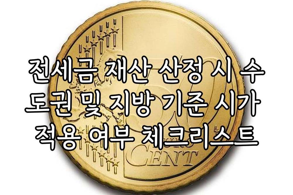 전세금 재산 산정 시 수도권 및 지방 기준 시가 적용 여부 체크리스트