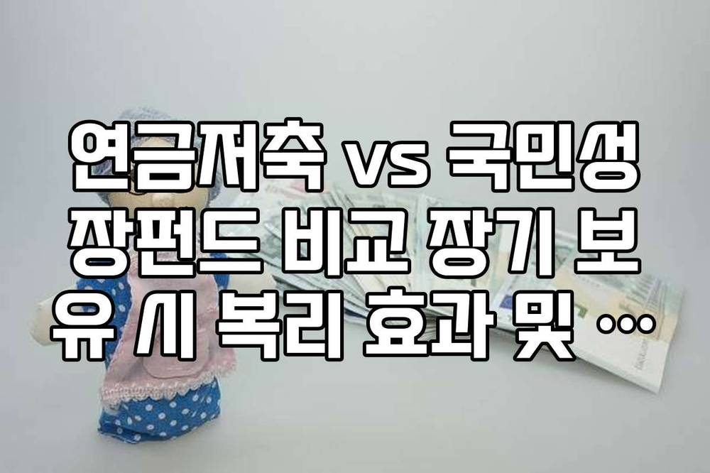 연금저축 vs 국민성장펀드 비교 장기 보유 시 복리 효과 및 자산 증식 결과