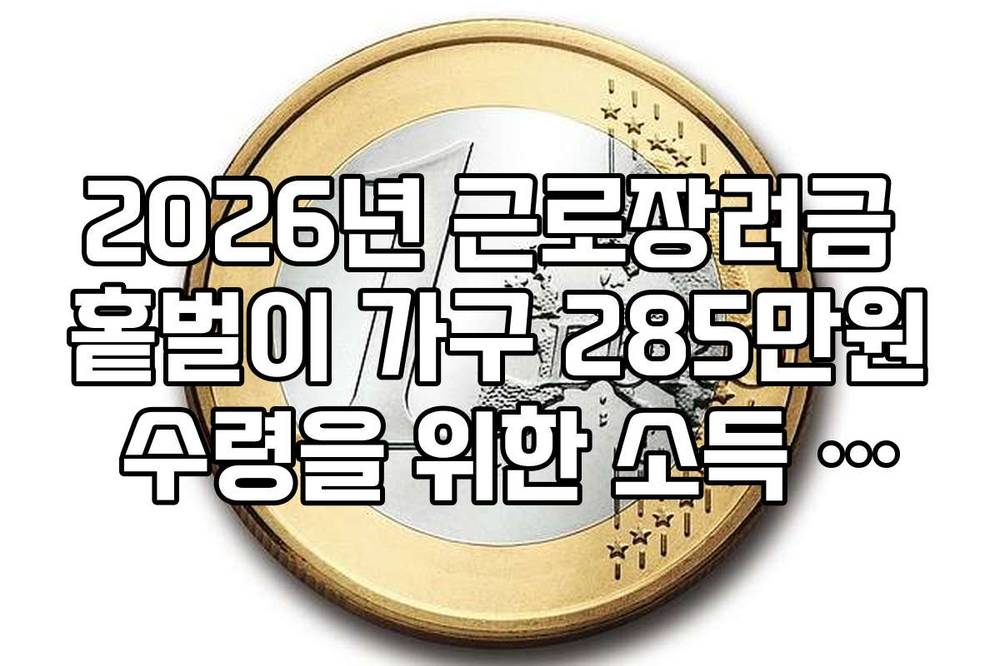 2026년 근로장려금 홑벌이 가구 285만원 수령을 위한 소득 산정표 가이드