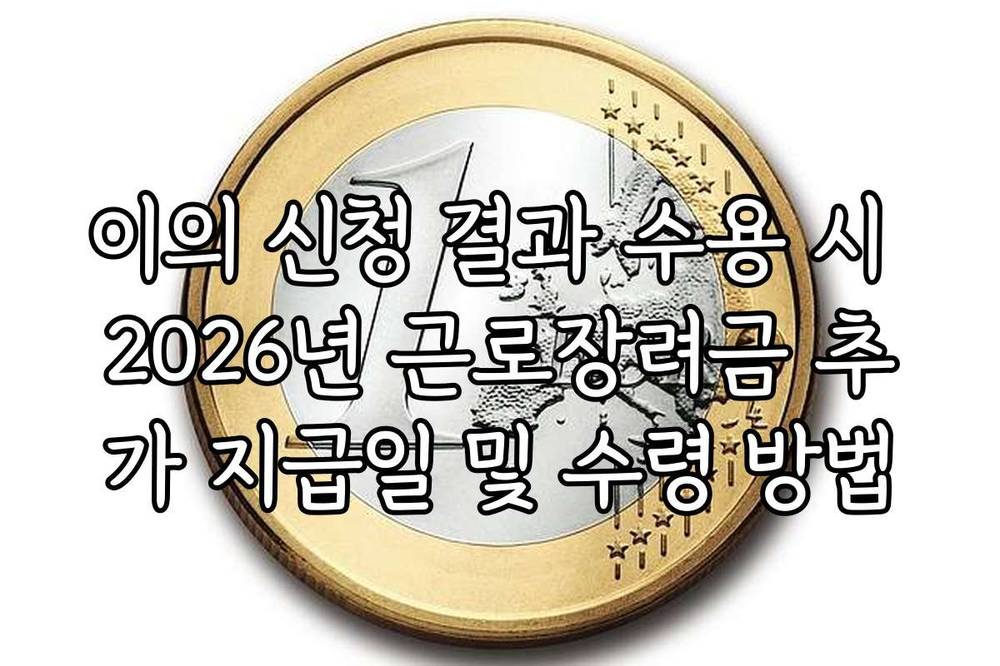 이의 신청 결과 수용 시 2026년 근로장려금 추가 지급일 및 수령 방법