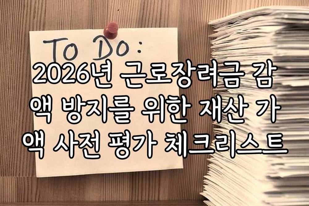 2026년 근로장려금 감액 방지를 위한 재산 가액 사전 평가 체크리스트