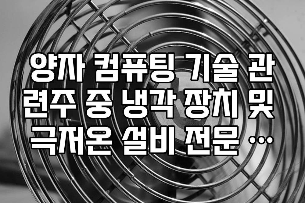 양자 컴퓨팅 기술 관련주 중 냉각 장치 및 극저온 설비 전문 기업 전망