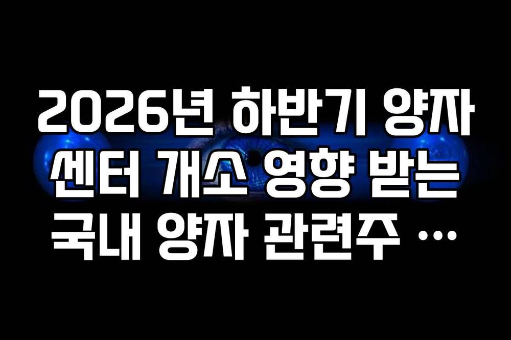 2026년 하반기 양자 센터 개소 영향 받는 국내 양자 관련주 가이드