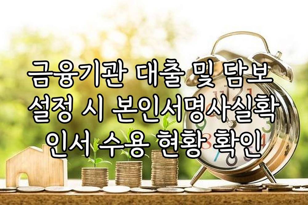 금융기관 대출 및 담보 설정 시 본인서명사실확인서 수용 현황 확인
