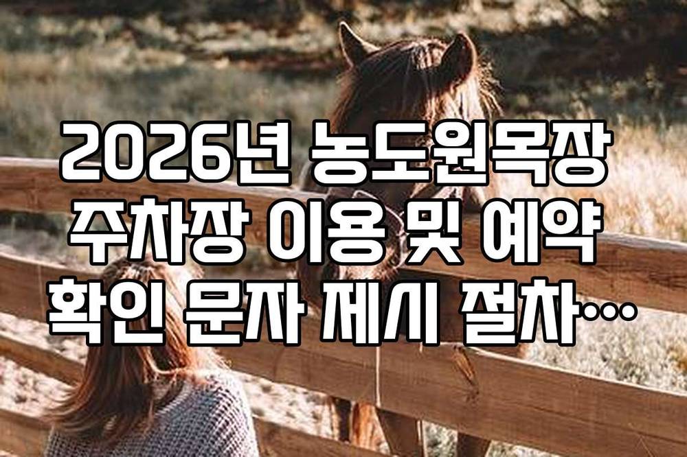 2026년 농도원목장 주차장 이용 및 예약 확인 문자 제시 절차 안내