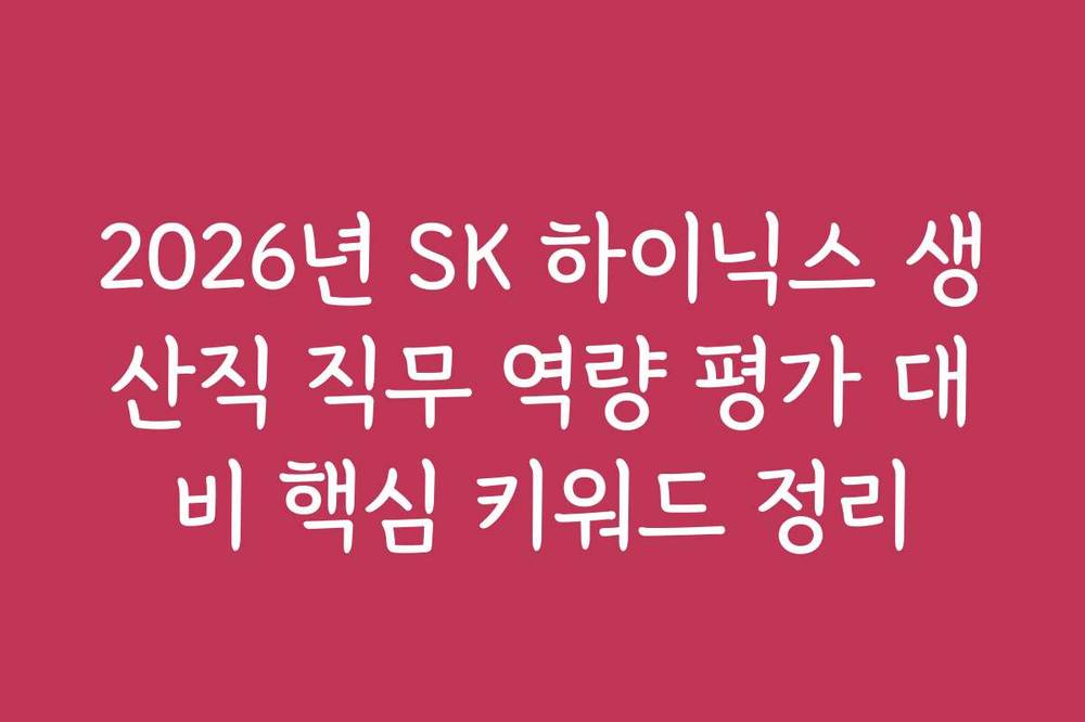 2026년 SK 하이닉스 생산직 직무 역량 평가 대비 핵심 키워드 정리