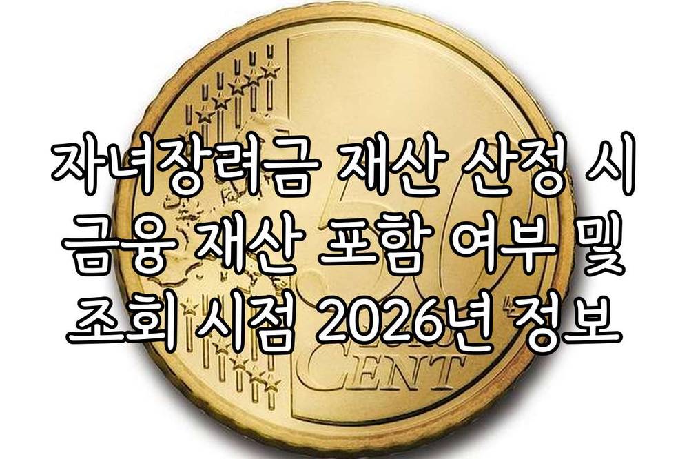 자녀장려금 재산 산정 시 금융 재산 포함 여부 및 조회 시점 2026년 정보