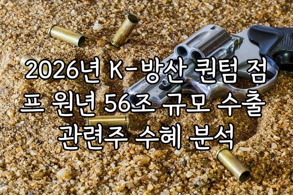 2026년 K-방산 퀀텀 점프 원년 56조 규모 수출 관련주 수혜 분석
