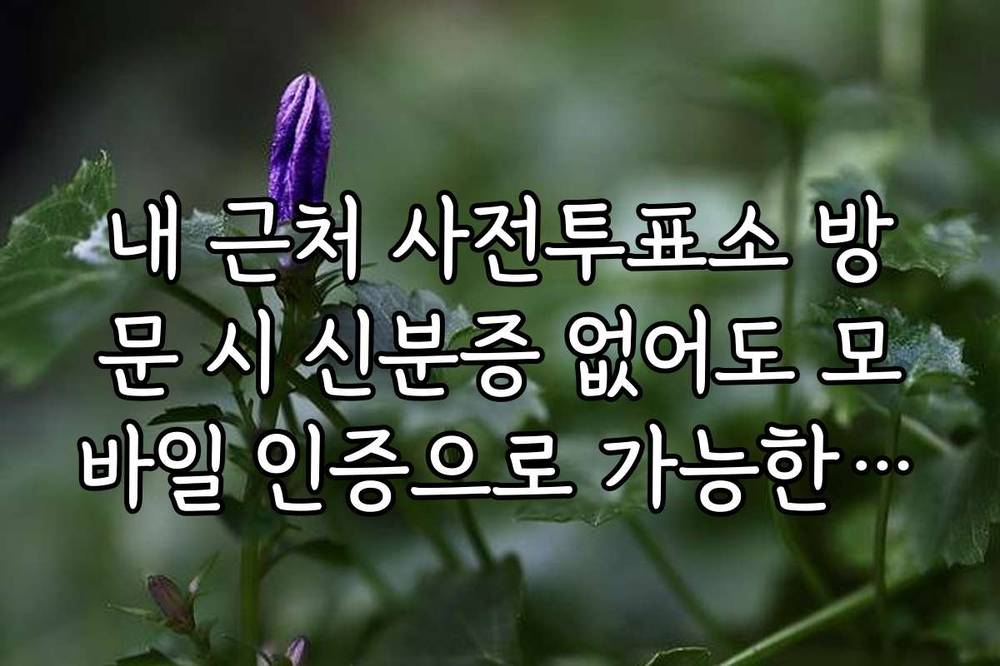 내 근처 사전투표소 방문 시 신분증 없어도 모바일 인증으로 가능한 곳