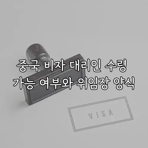 중국 비자 대리인 수령 가능 여부와 위임장 양식