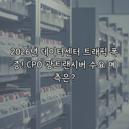 2026년 데이터센터 트래픽 폭증! CPO 광트랜시버 수요 예측은?