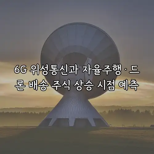 6G 위성통신과 자율주행&middot;드론 배송 주식 상승 시점 예측