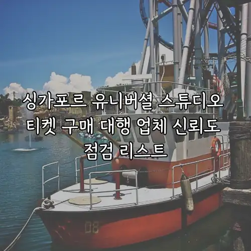 싱가포르 유니버셜 스튜디오 티켓 구매 대행 업체 신뢰도 점검 리스트