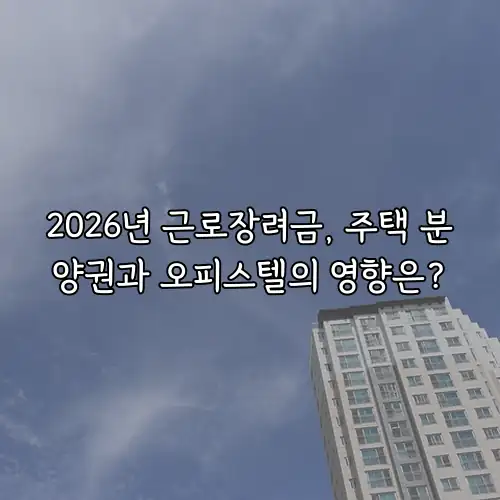 2026년 근로장려금, 주택 분양권과 오피스텔의 영향은?