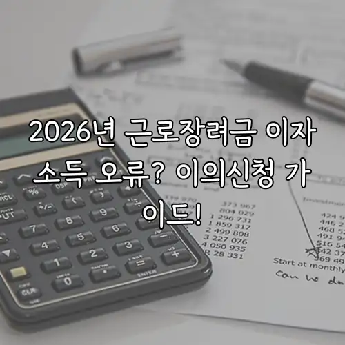 2026년 근로장려금 이자소득 오류? 이의신청 가이드!