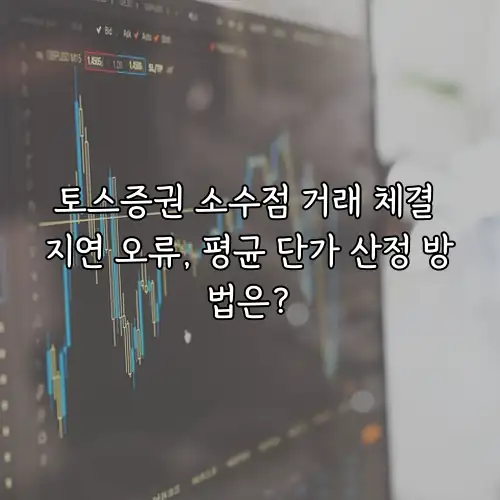 토스증권 소수점 거래 체결 지연 오류, 평균 단가 산정 방법은?