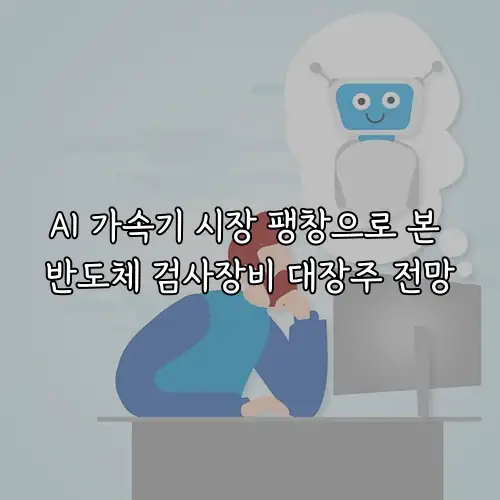 AI 가속기 시장 팽창으로 본 반도체 검사장비 대장주 전망