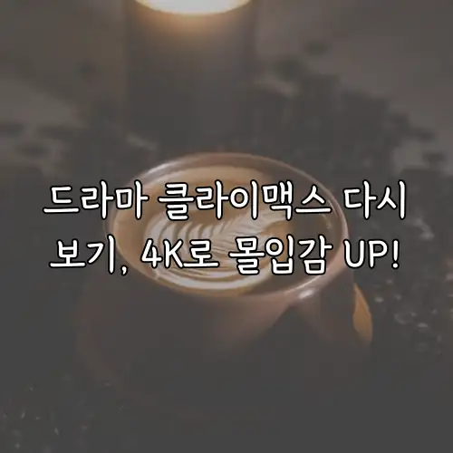 드라마 클라이맥스 다시보기, 4K로 몰입감 UP!