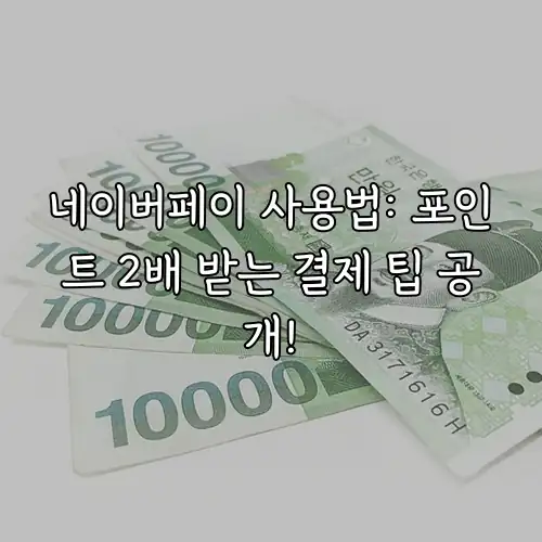 네이버페이 사용법: 포인트 2배 받는 결제 팁 공개!