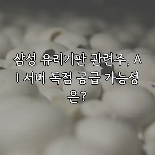 삼성 유리기판 관련주, AI 서버 독점 공급 가능성은?