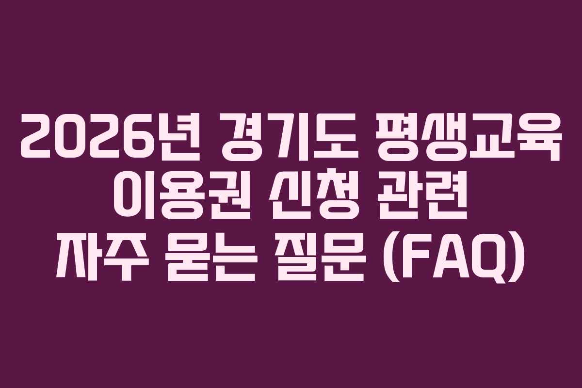 2026년 경기도 평생교육 이용권 신청 관련 자주 묻는 질문 (FAQ)