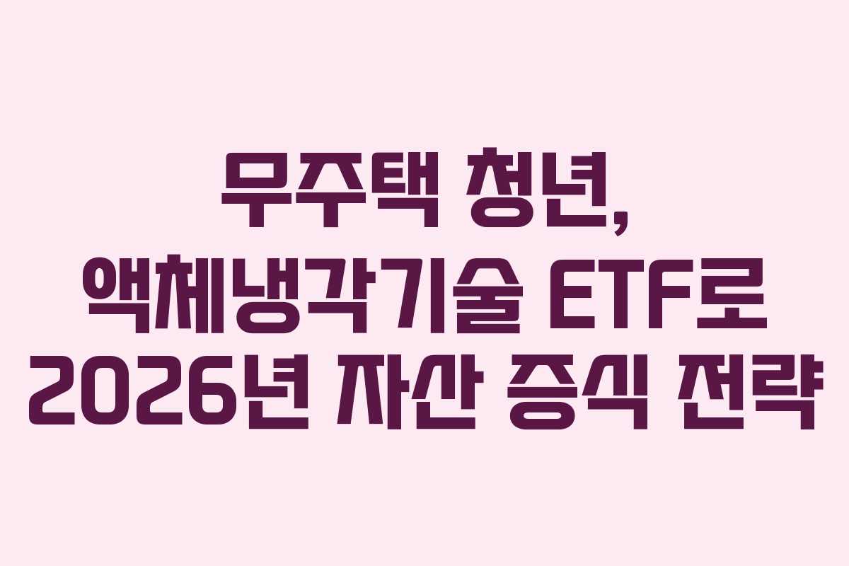 무주택 청년, 액체냉각기술 ETF로 2026년 자산 증식 전략