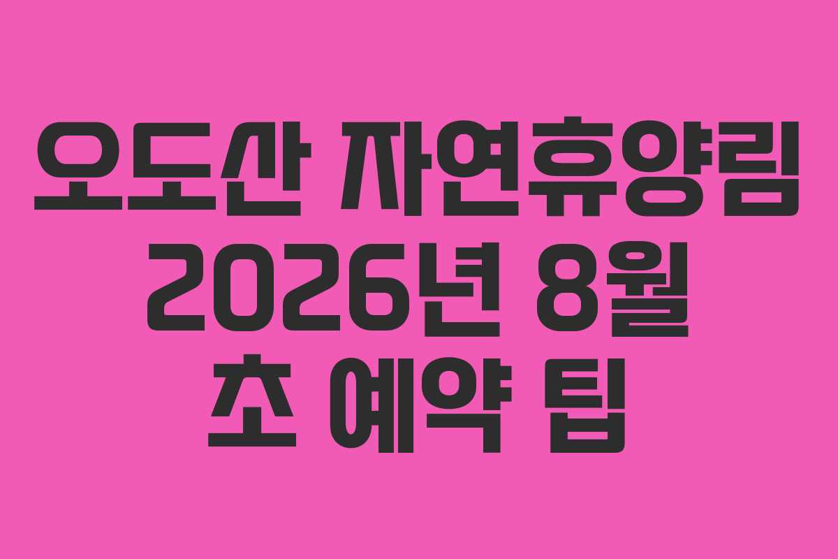 오도산 자연휴양림 2026년 8월 초 예약 팁