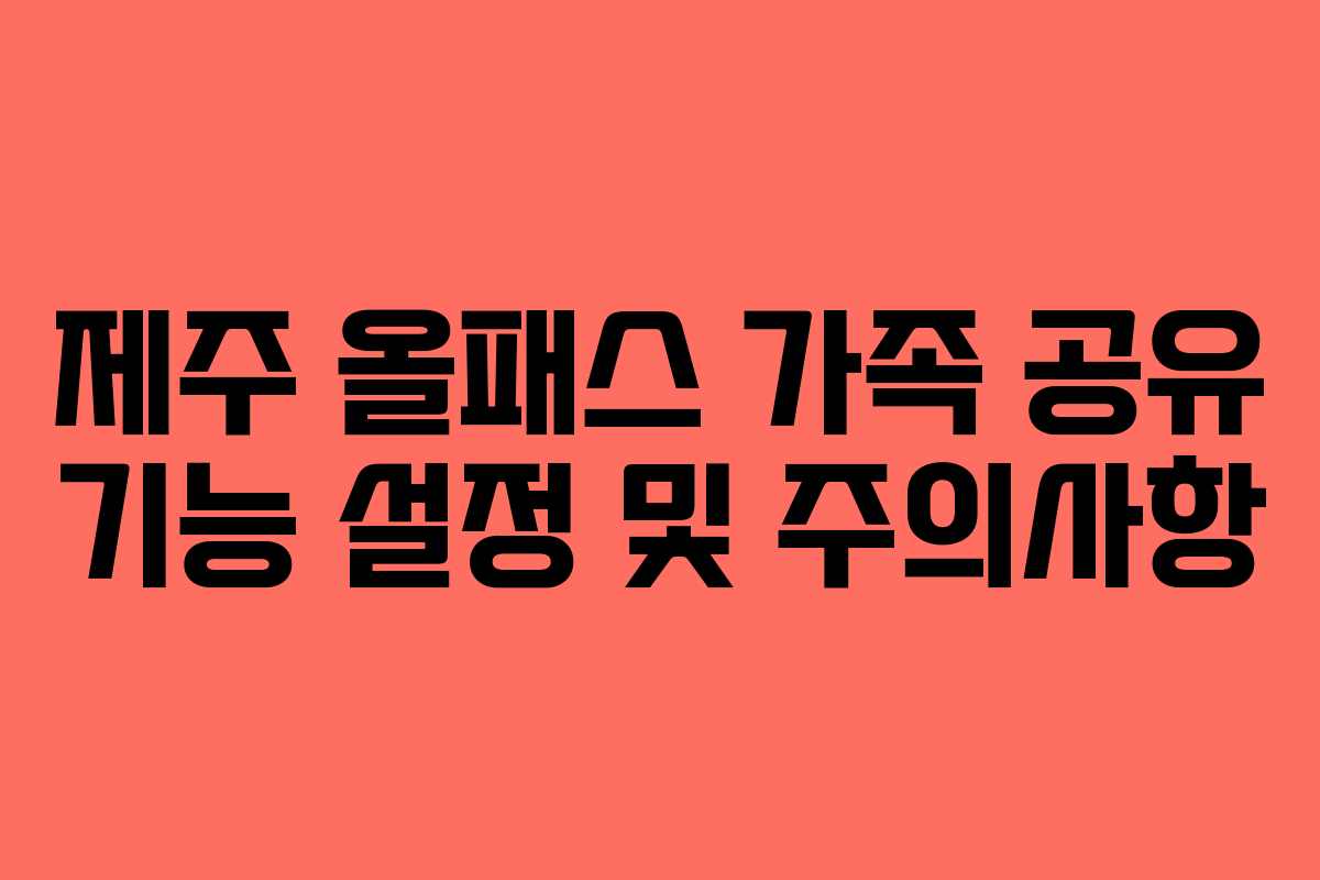 제주 올패스 가족 공유 기능 설정 및 주의사항