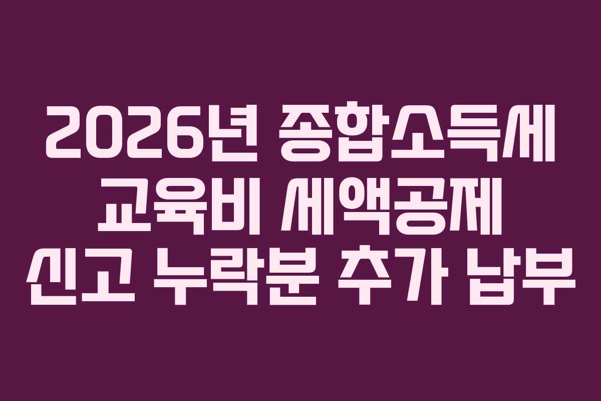 2026년 종합소득세 교육비 세액공제 신고 누락분 추가 납부