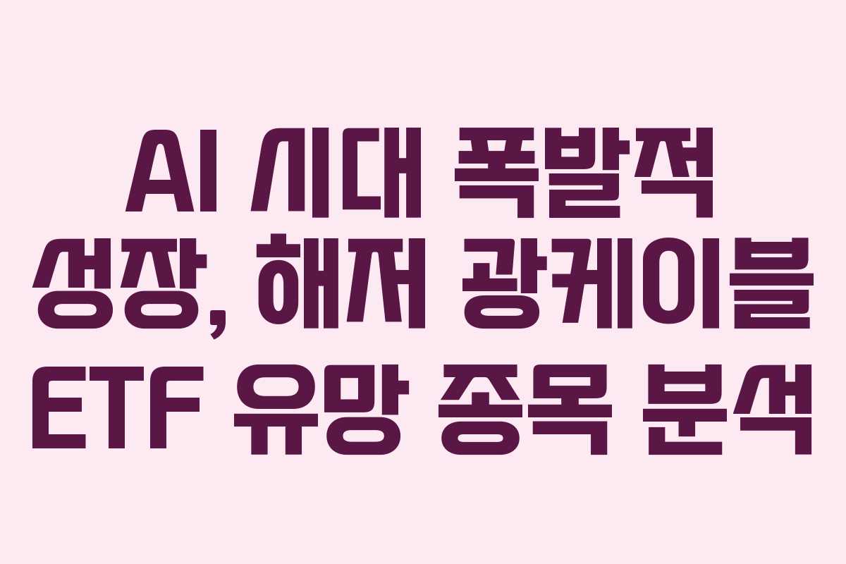 AI 시대 폭발적 성장, 해저 광케이블 ETF 유망 종목 분석