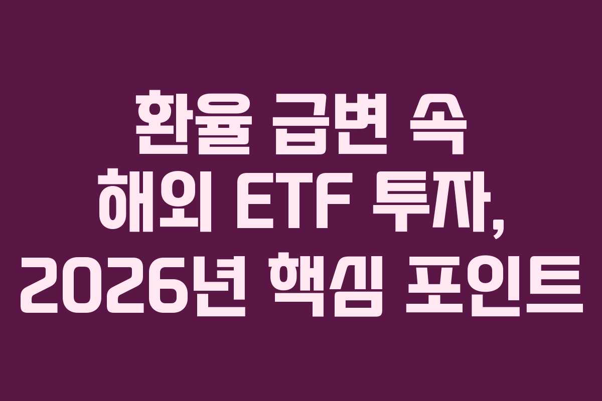 환율 급변 속 해외 ETF 투자, 2026년 핵심 포인트
