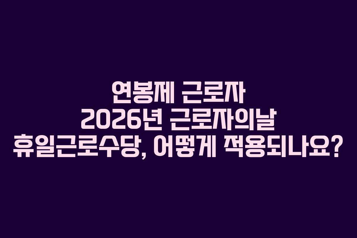 연봉제 근로자 2026년 근로자의날 휴일근로수당, 어떻게 적용되나요?