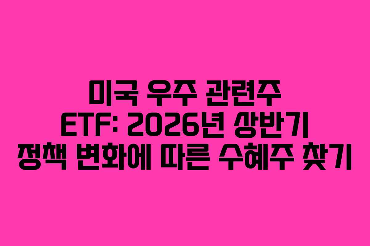 미국 우주 관련주 ETF: 2026년 상반기 정책 변화에 따른 수혜주 찾기