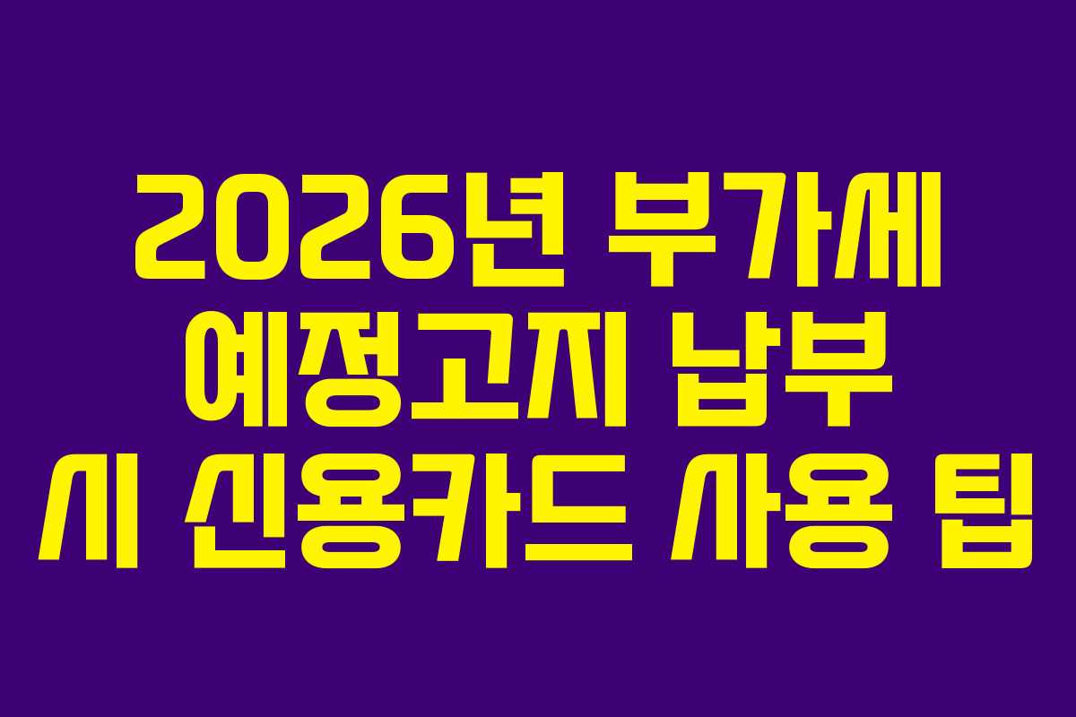 2026년 부가세 예정고지 납부 시 신용카드 사용 팁