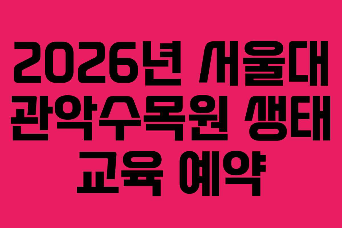 2026년 서울대 관악수목원 생태 교육 예약