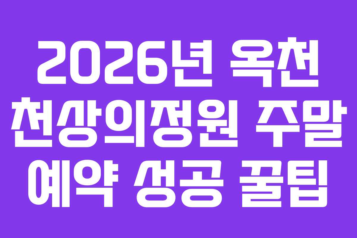 2026년 옥천 천상의정원 주말 예약 성공 꿀팁