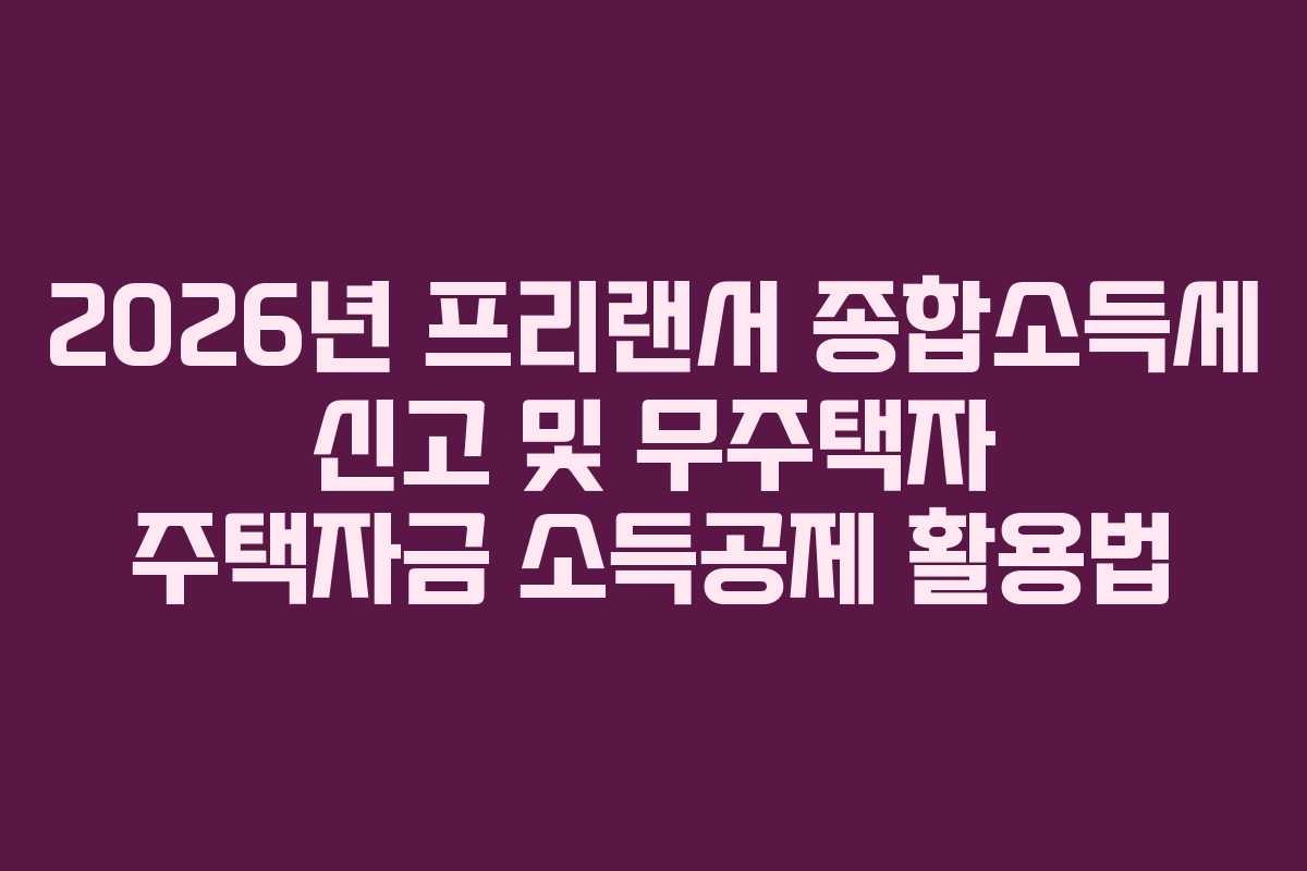 2026년 프리랜서 종합소득세 신고 및 무주택자 주택자금 소득공제 활용법