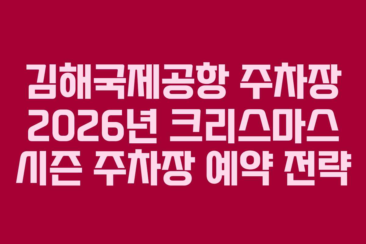 김해국제공항 주차장 2026년 크리스마스 시즌 주차장 예약 전략