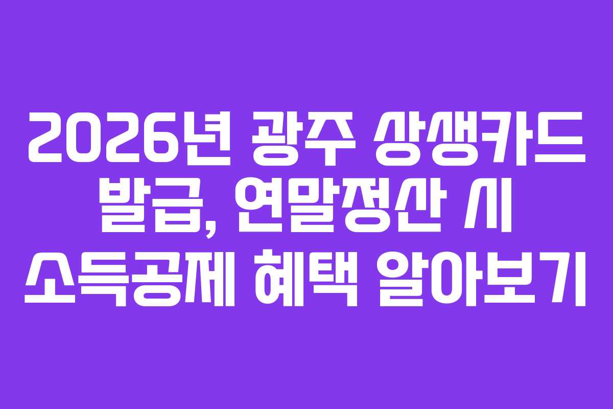 2026년 광주 상생카드 발급, 연말정산 시 소득공제 혜택 알아보기