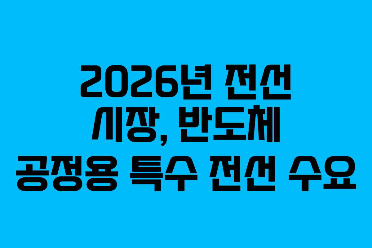 2026년 전선 시장, 반도체 공정용 특수 전선 수요