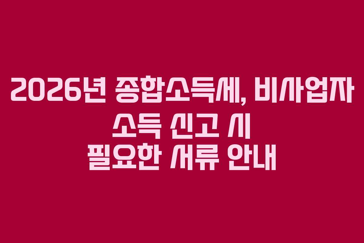 2026년 종합소득세, 비사업자 소득 신고 시 필요한 서류 안내