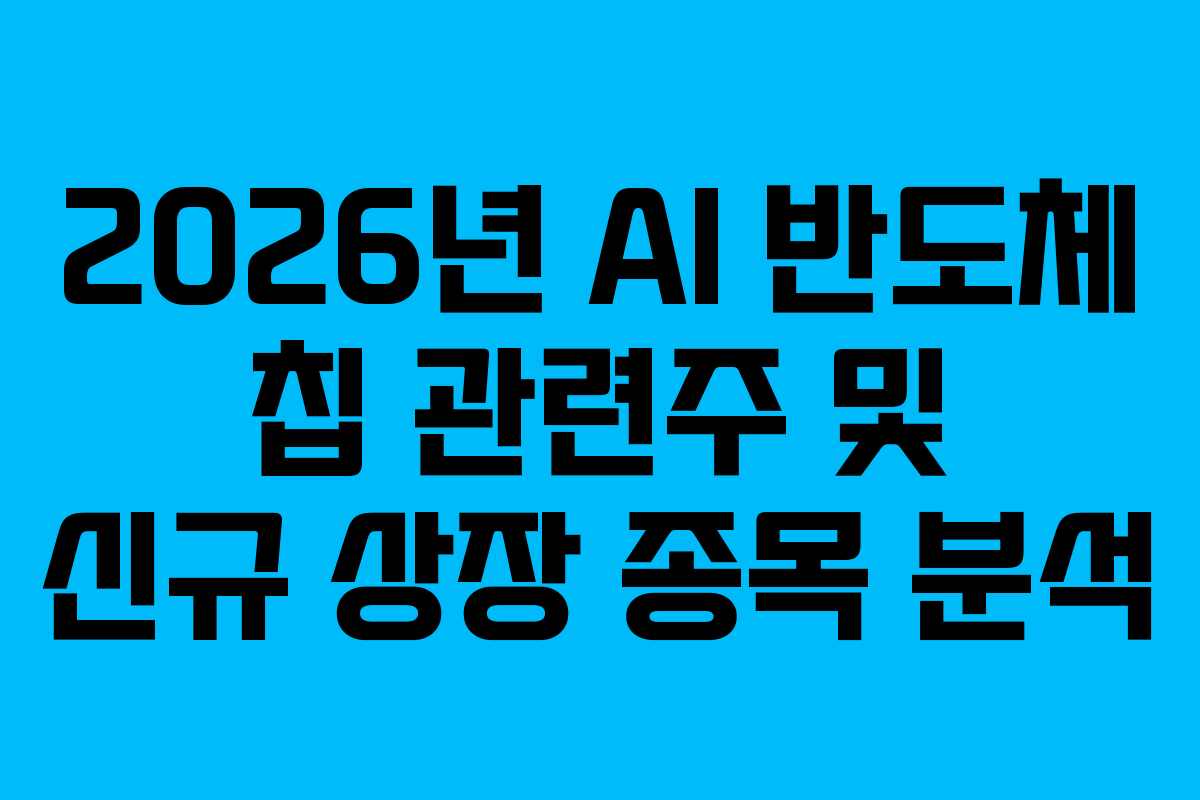 2026년 AI 반도체 칩 관련주 및 신규 상장 종목 분석