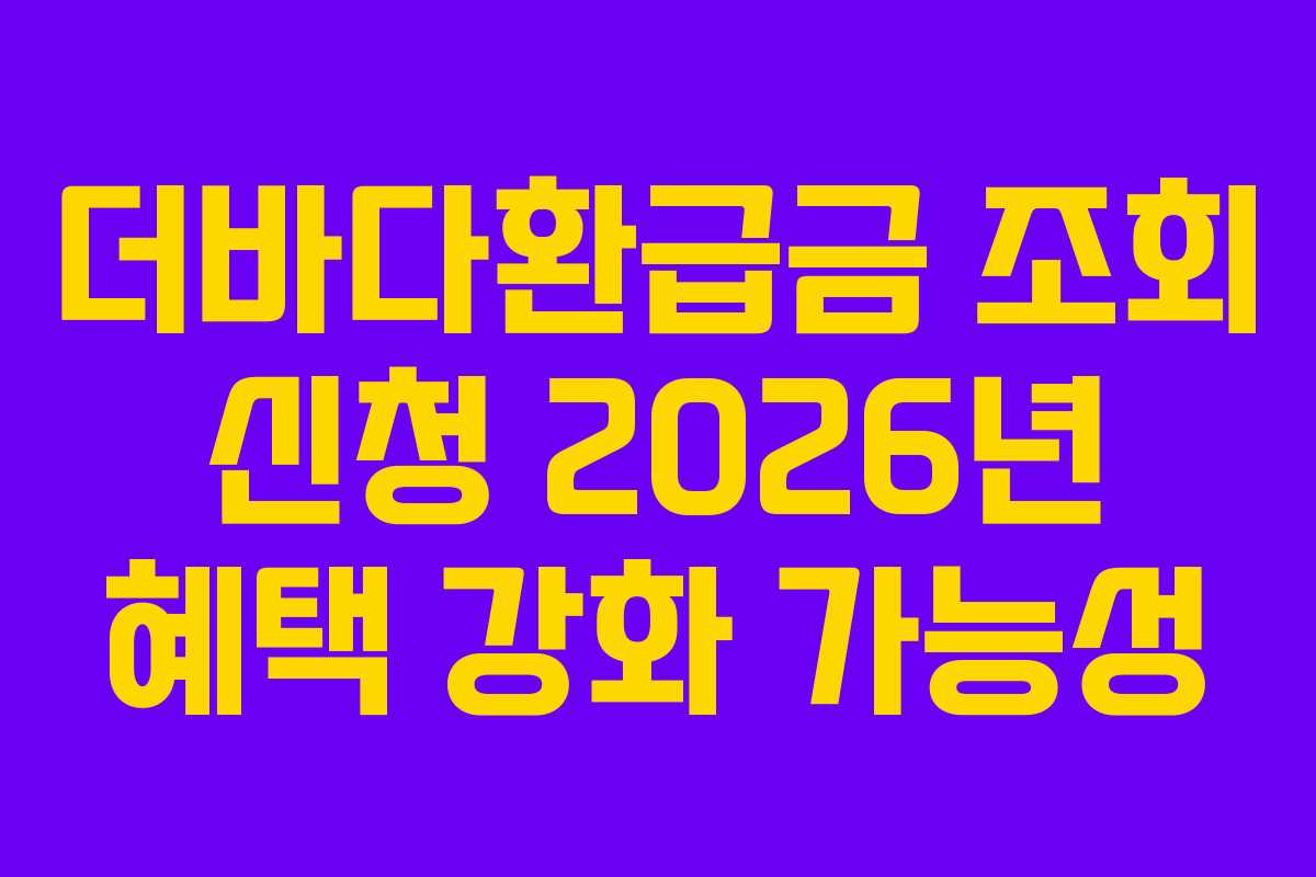 더바다환급금 조회 신청 2026년 혜택 강화 가능성