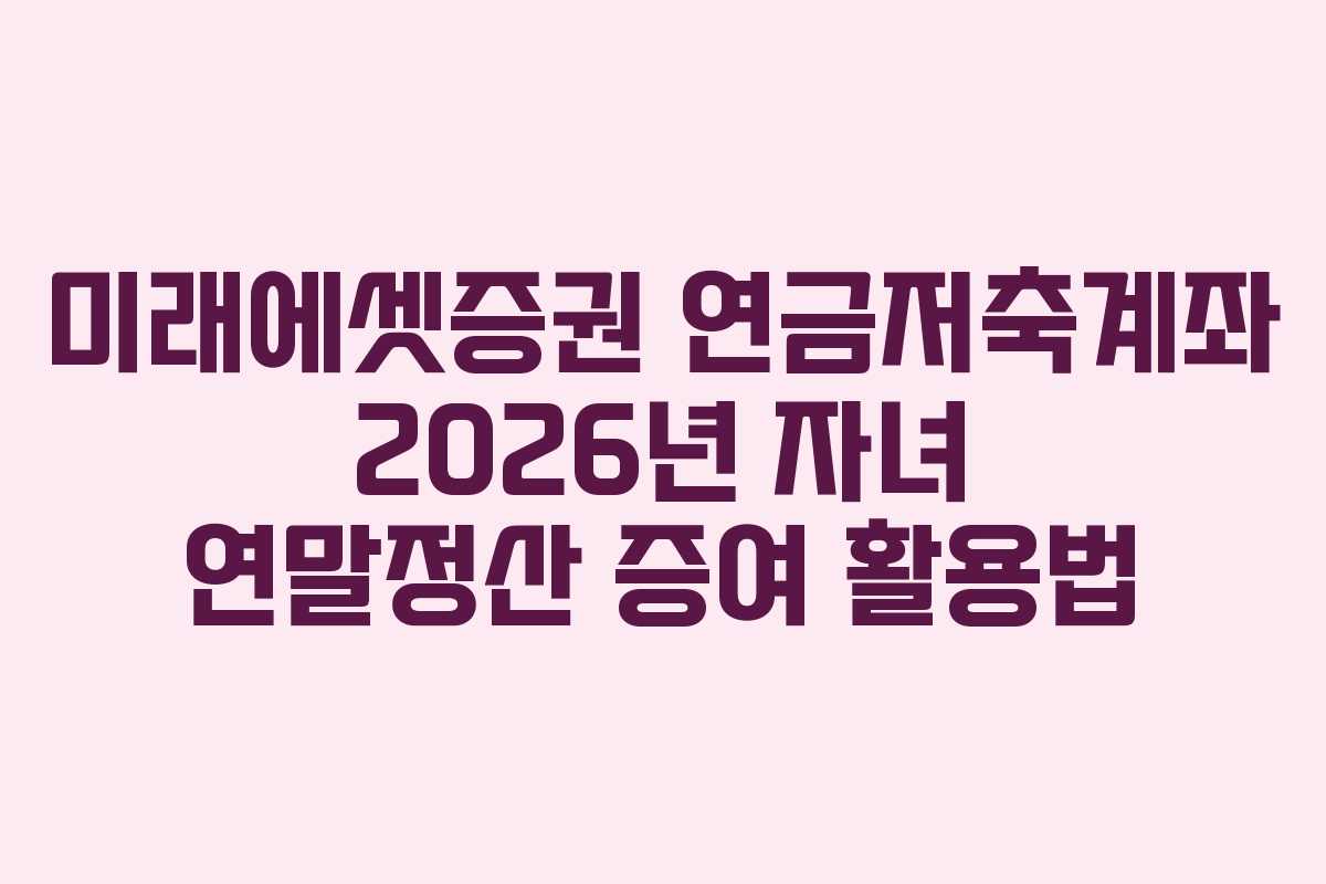 미래에셋증권 연금저축계좌 2026년 자녀 연말정산 증여 활용법